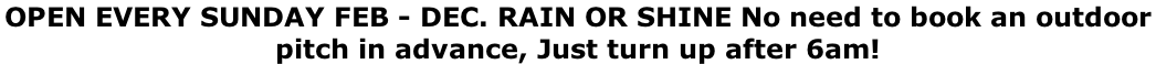 OPEN EVERY SUNDAY FEB - DEC. RAIN OR SHINE No need to book an outdoor  pitch in advance, Just turn up after 6am!